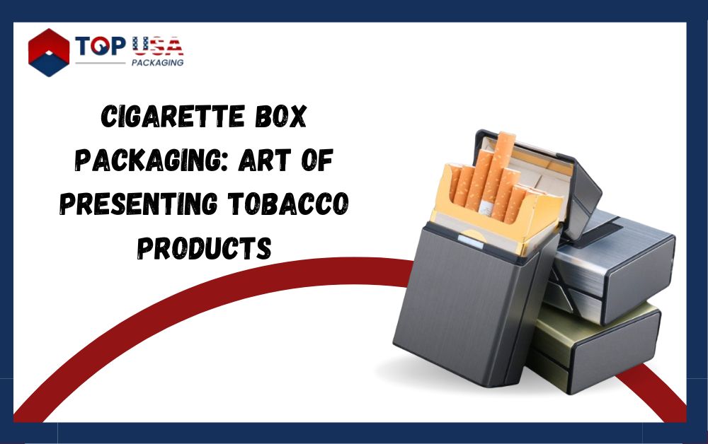 Cigarette Box Packaging: Art of Presenting Tobacco Products